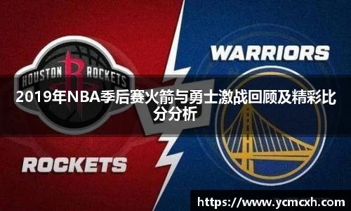 2019年NBA季后赛火箭与勇士激战回顾及精彩比分分析