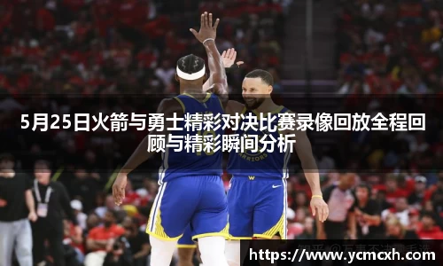 5月25日火箭与勇士精彩对决比赛录像回放全程回顾与精彩瞬间分析