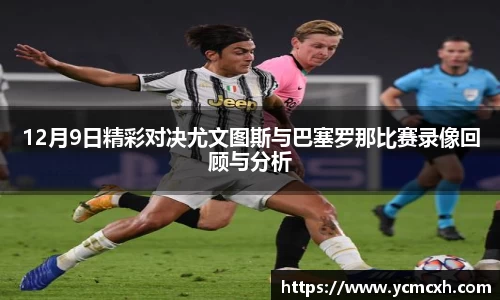 12月9日精彩对决尤文图斯与巴塞罗那比赛录像回顾与分析